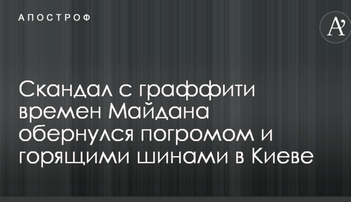 Скандал с граффити времен Майдана обернулся погромом и горящими шинами в Киеве: опубликованы фото и видео
