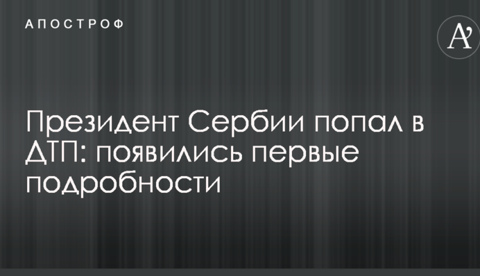Президент Сербії потрапив в ДТП: з'явилися перші подробиці