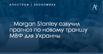 ​Morgan Stanley озвучил прогноз по новому траншу МВФ для Украины