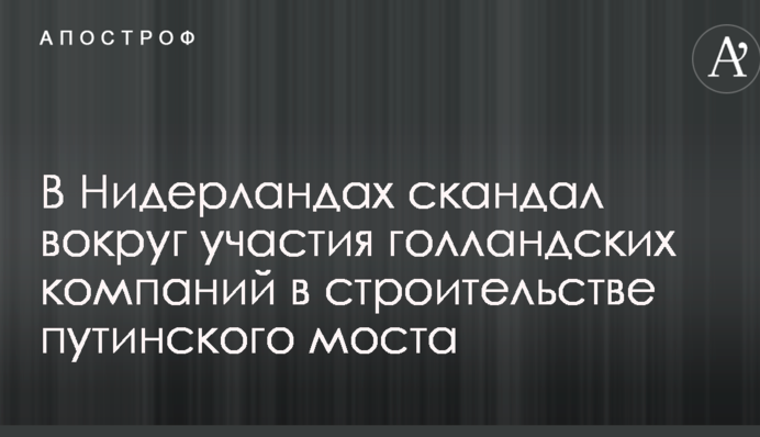 У Нідерландах розгорається скандал навколо участі голландських компаній в будівництві путінського мосту