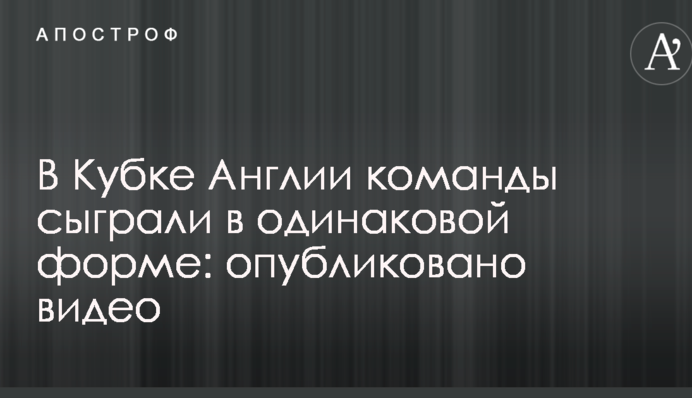 У Кубку Англії команди зіграли в однаковій формі: опубліковано відео