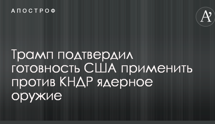 Північнокорейська криза: Трамп зробив важливу заяву по використанню ядерної зброї проти КНДР