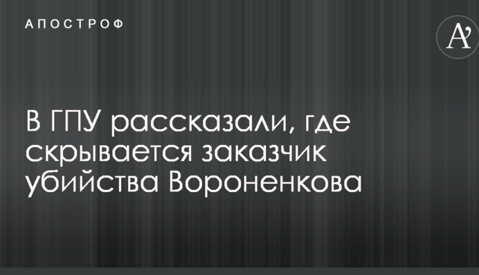 У ГПУ розповіли, де ховається замовник вбивства Вороненкова