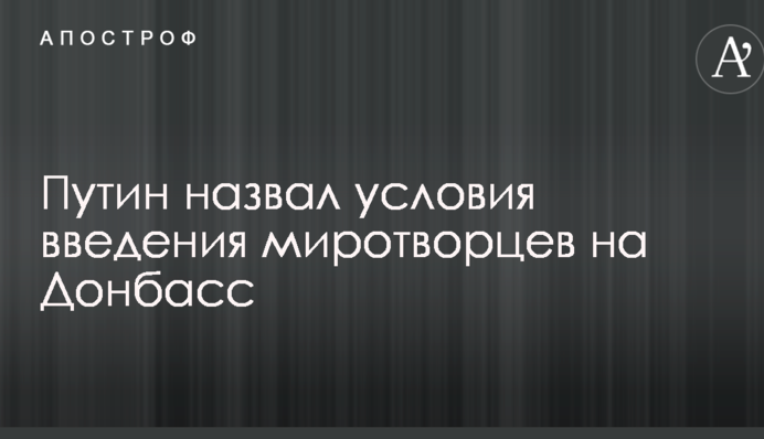 Введення миротворців на Донбас: Путін назвав свої умови