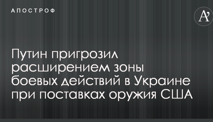 Путин пригрозил расширением зоны боевых действий в Украине