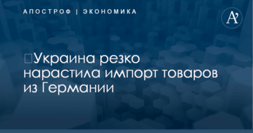 ​Украина резко нарастила импорт товаров из Германии