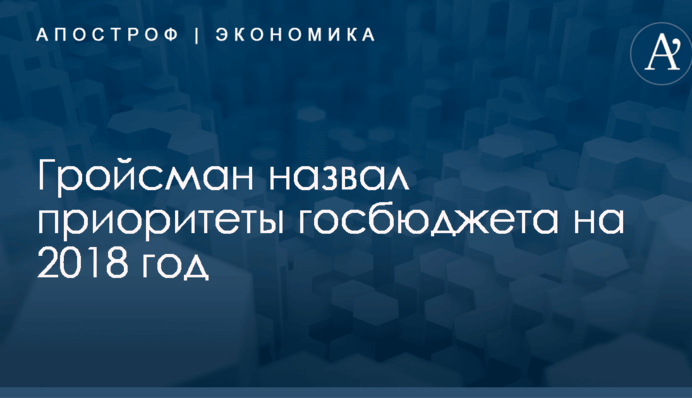 Гройсман назвал приоритеты госбюджета на 2018 год