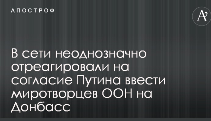У мережі неоднозначно відреагували на згоду Путіна ввести миротворців ООН на Донбас