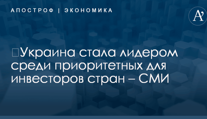 ​Украина стала лидером среди приоритетных для инвесторов стран – СМИ