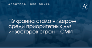 ​Украина стала лидером среди приоритетных для инвесторов стран – СМИ