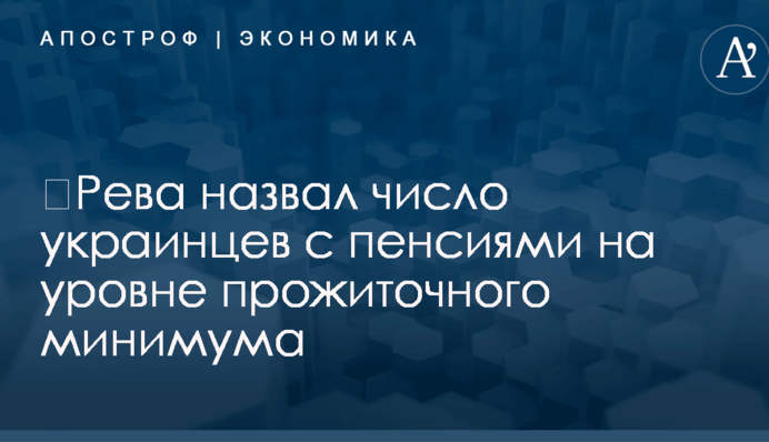 ​Рева назвал число украинцев с пенсиями на уровне прожиточного минимума