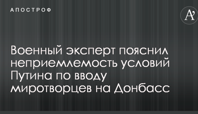 Военный эксперт пояснил неприемлемость условий Путина по вводу миротворцев на Донбасс