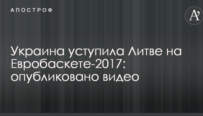 Украина уступила Литве на Евробаскете-2017: опубликовано видео