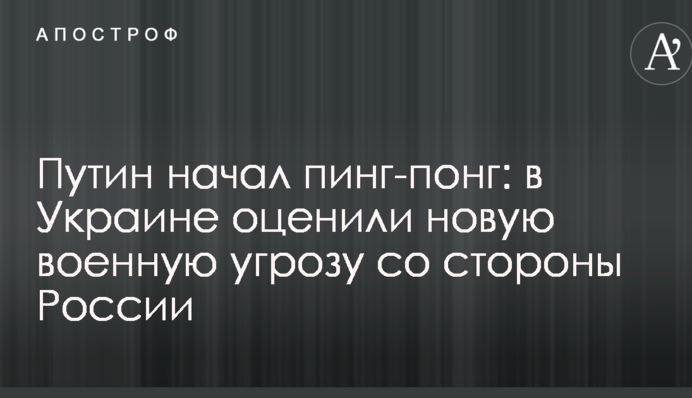 Путин начал пинг-понг: в Украине оценили новую военную угрозу со стороны России