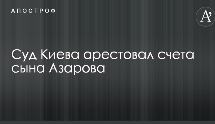 Суд виніс рішення за швейцарськими рахунками сина Азарова