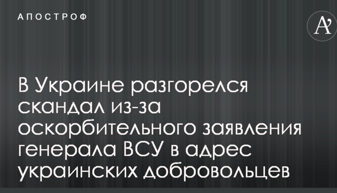 В сети скандал из-за оскорбительного заявления генерала ВСУ в адрес украинских добровольцев
