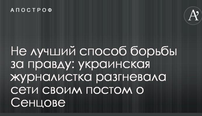Не найкращий спосіб боротьби за правду: українська журналістка розгнівала мережі своїм постом про Сєнцова