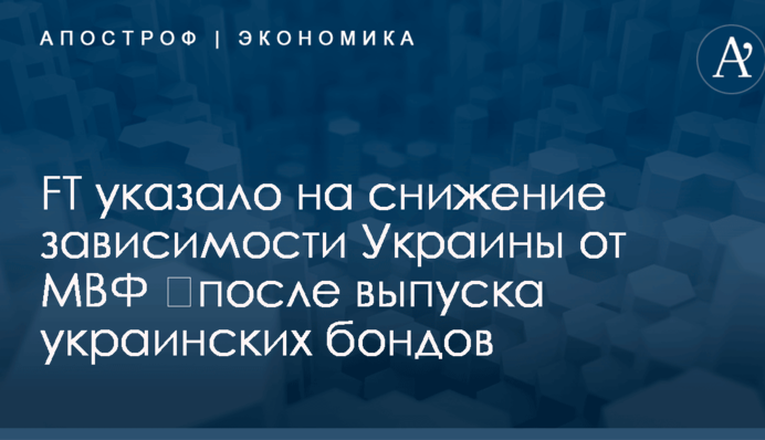 ​Выпуск украинских бондов: FT указало на снижение зависимости Украины от МВФ