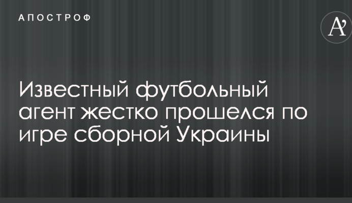 Відомий футбольний агент жорстко пройшовся по грі збірної України