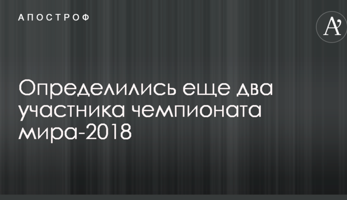 Визначилися ще два учасники чемпіонату світу-2018