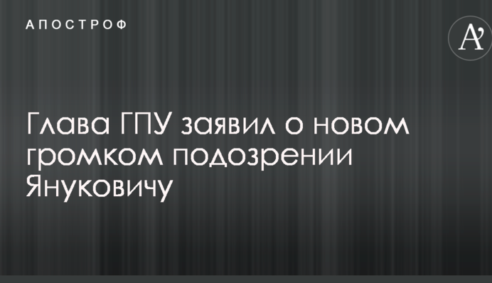 Глава ГПУ заявил о новом громком подозрении Януковичу