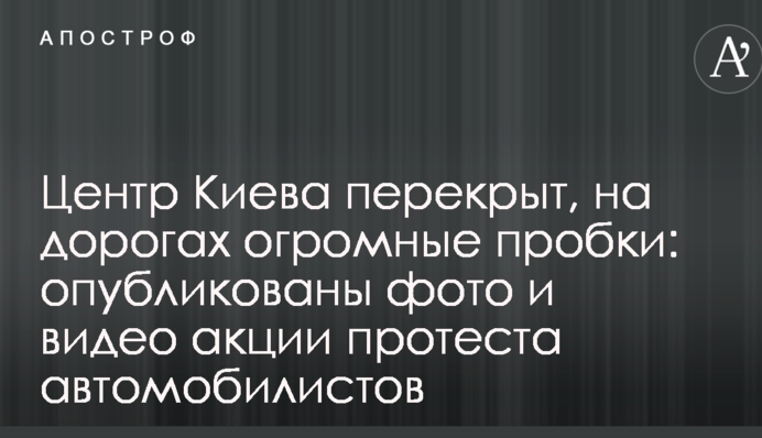 Центр Киева перекрыт, на дорогах огромные пробки: опубликованы фото и видео акции протеста автомобилистов