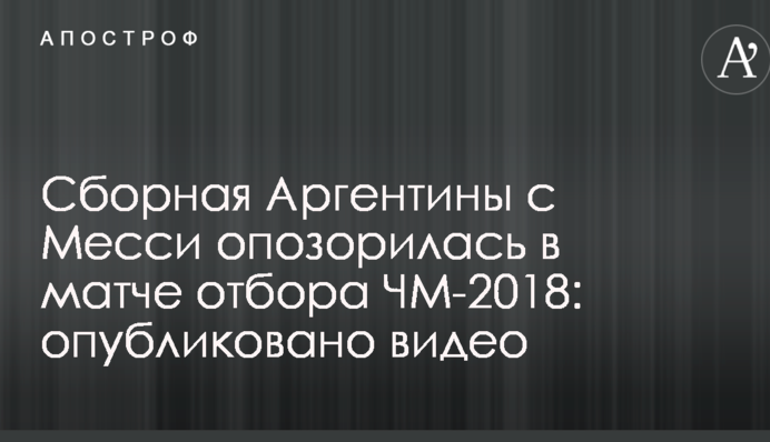 Збірна Аргентини з Мессі зганьбилася у матчі відбору ЧС-2018: опубліковано відео
