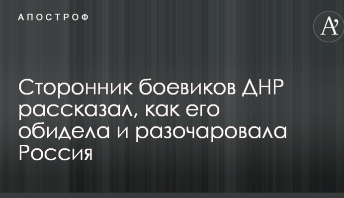 Прихильник бойовиків ДНР розповів, як його образила і розчарувала Росія
