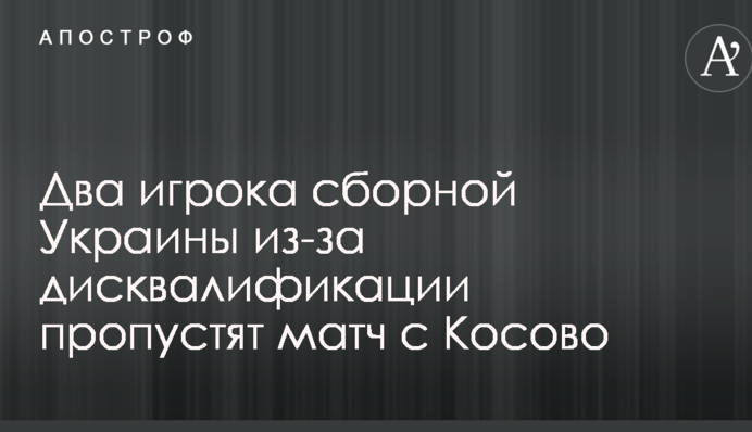 Два игрока сборной Украины из-за дисквалификации пропустят матч с Косово