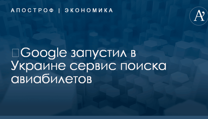​Google запустил в Украине сервис поиска авиабилетов
