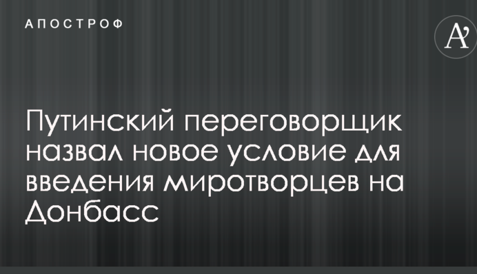 Миротворцы ООН на Донбассе: путинский переговорщик поставил новое условие