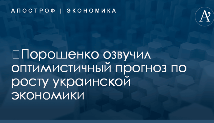 ​Порошенко озвучил оптимистичный прогноз по росту украинской экономики