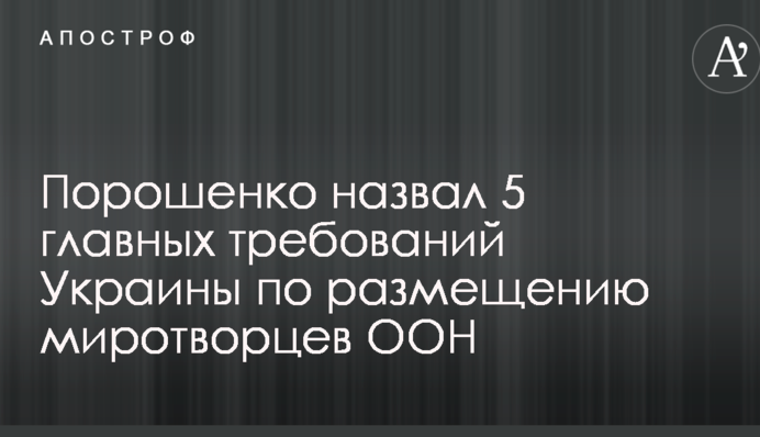 Порошенко назвав 5 основних вимог України щодо розміщення миротворців ООН