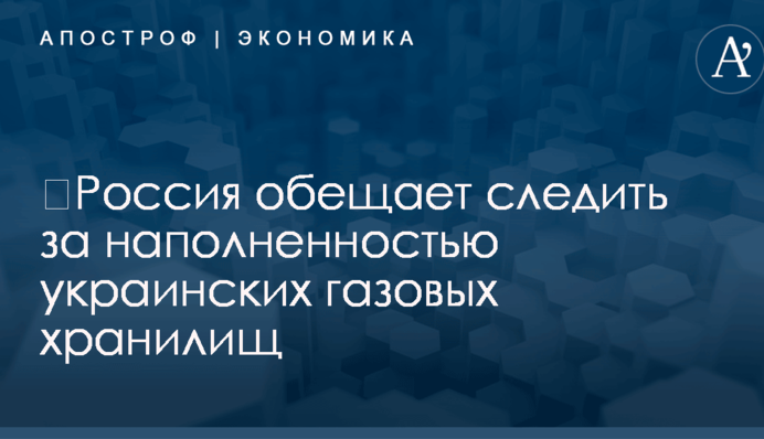 ​Россия обещает следить за наполненностью украинских газовых хранилищ