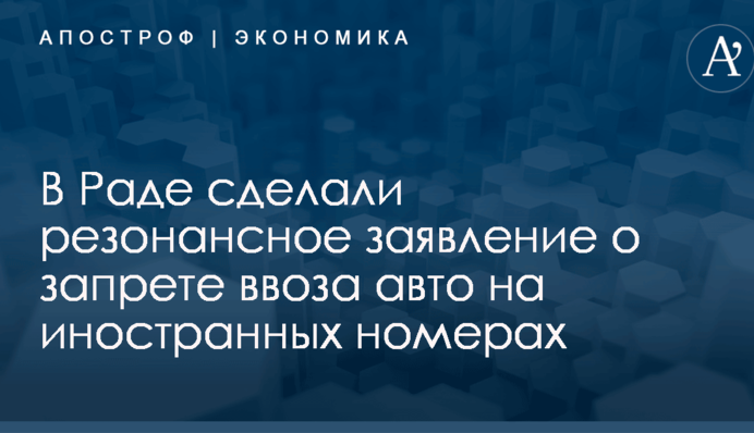В Раде сделали резонансное заявление о запрете ввоза авто на иностранных номерах