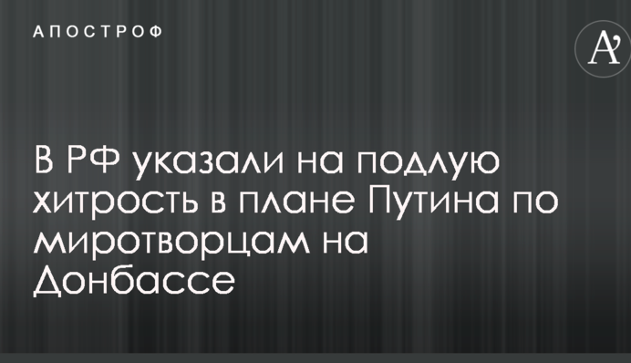 У РФ вказали на підлу хитрість у плані Путіна по миротворцях на Донбасі