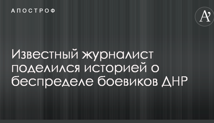 Відомий журналіст поділився історією про свавілля бойовиків ДНР