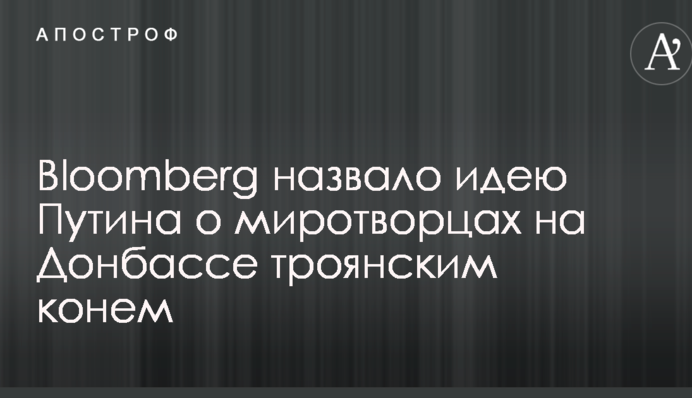 Путін використовує миротворців на Донбасі, як "троянського коня" – Bloomberg