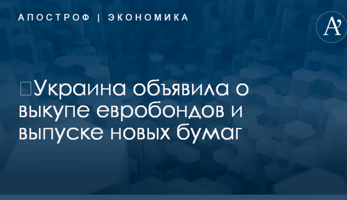 ​Украина объявила о выкупе евробондов и выпуске новых бумаг