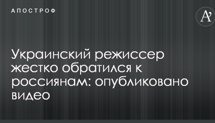 Украинский режиссер жестко обратился к россиянам: опубликовано видео