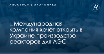 ​Международная компания хочет открыть в Украине производство реакторов для АЭС