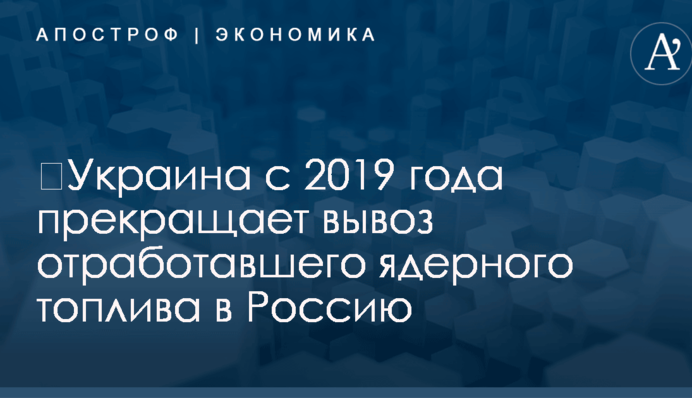 ​Украина с 2019 года прекращает вывоз отработавшего ядерного топлива в Россию
