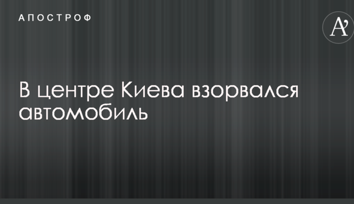 В центре Киева взорвался автомобиль: опубликованы фото и видео