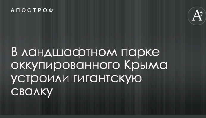 У ландшафтному парку окупованого Криму влаштували гігантське звалище: опубліковано фото
