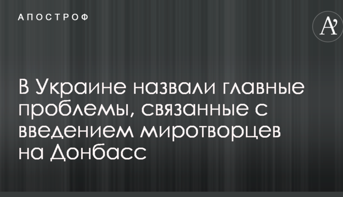 В Україні назвали головні проблеми, пов'язані з введенням миротворців на Донбас