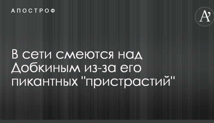 Сам себе видав: в мережі сміються над Добкіним через його пікантні 