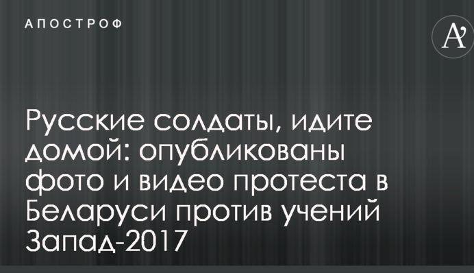 Російські солдати, йдіть додому: опубліковано фото і відео в протестів в Білорусі проти навчань Захід-2017