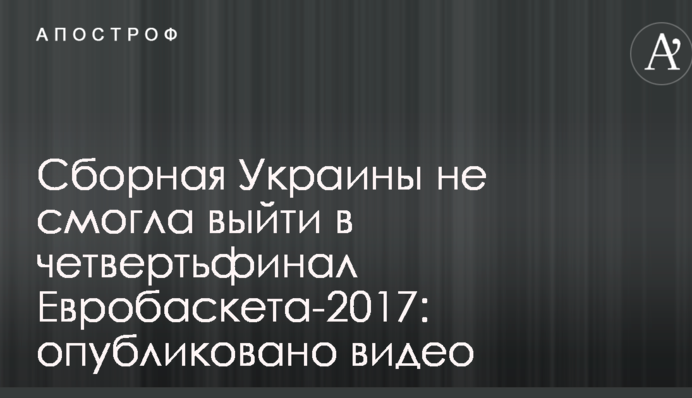 Сборная Украины не смогла выйти в четвертьфинал Евробаскета-2017: опубликовано видео