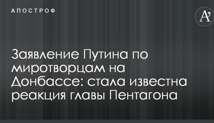 Заявление Путина по миротворцам на Донбассе: стала известна реакция главы Пентагона