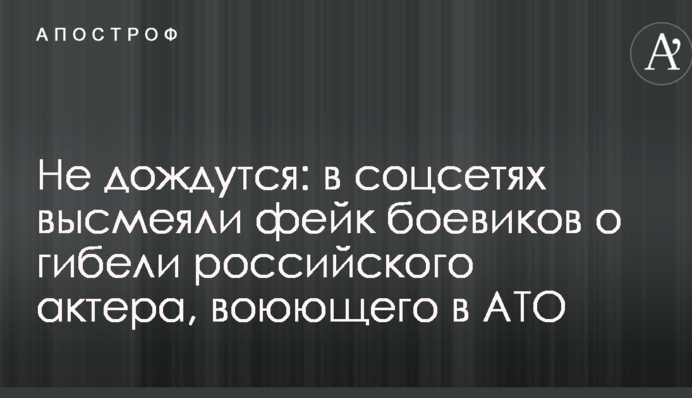 Не дочекаються: в соцмережах висміяли фейк бойовиків про загибель російського актора, який воює в АТО